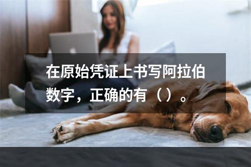 在原始凭证上书写阿拉伯数字，正确的有（ ）。