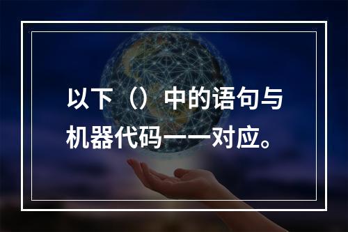 以下（）中的语句与机器代码一一对应。