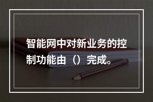 智能网中对新业务的控制功能由（）完成。