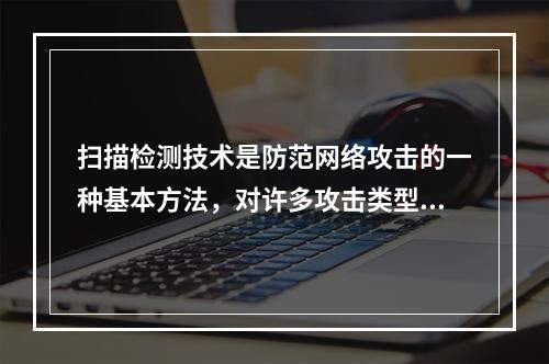 扫描检测技术是防范网络攻击的一种基本方法，对许多攻击类型还是