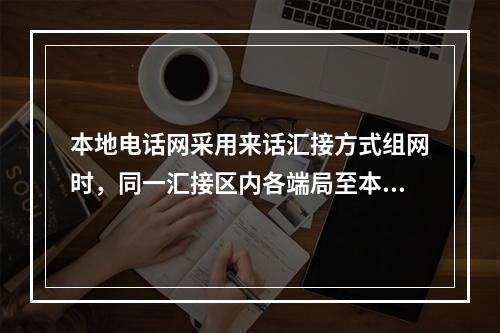 本地电话网采用来话汇接方式组网时，同一汇接区内各端局至本汇接