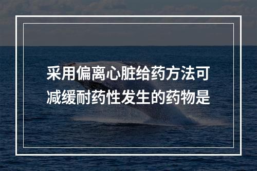 采用偏离心脏给药方法可减缓耐药性发生的药物是