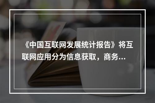 《中国互联网发展统计报告》将互联网应用分为信息获取，商务交易