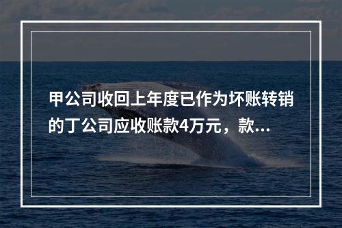 甲公司收回上年度已作为坏账转销的丁公司应收账款4万元，款项存