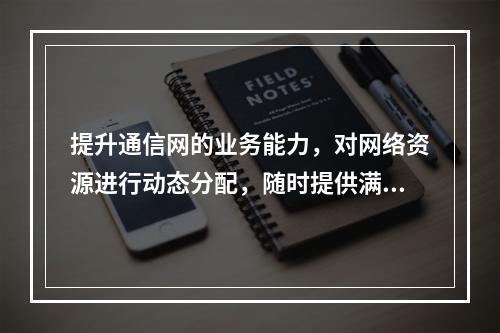 提升通信网的业务能力，对网络资源进行动态分配，随时提供满足各