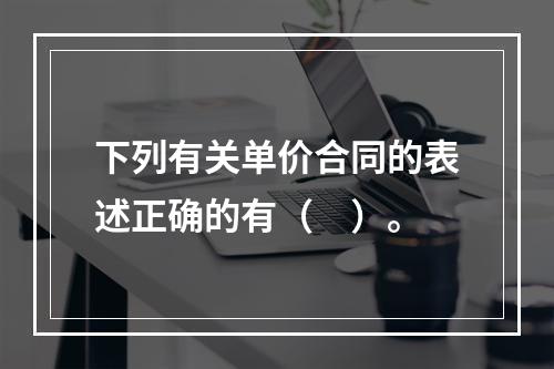 下列有关单价合同的表述正确的有（　）。