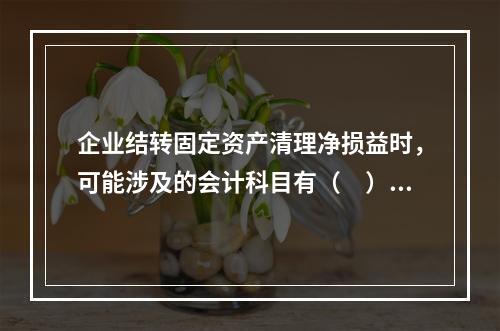 企业结转固定资产清理净损益时，可能涉及的会计科目有（　）。