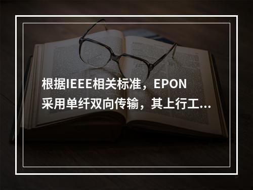 根据IEEE相关标准，EPON采用单纤双向传输，其上行工作中