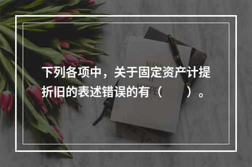 下列各项中，关于固定资产计提折旧的表述错误的有（　　）。