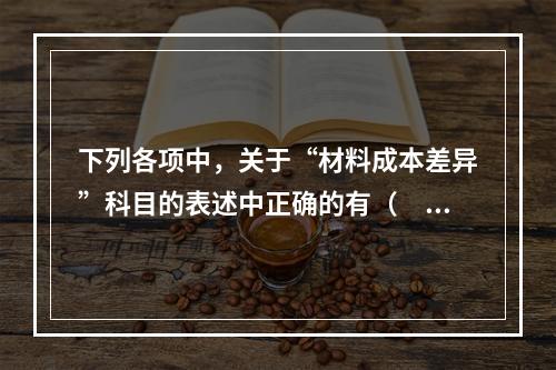 下列各项中，关于“材料成本差异”科目的表述中正确的有（　　）