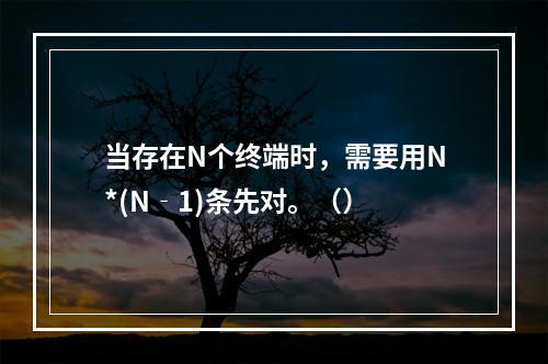 当存在N个终端时，需要用N*(N‐1)条先对。（）