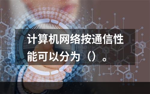 计算机网络按通信性能可以分为（）。