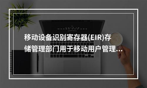 移动设备识别寄存器(EIR)存储管理部门用于移动用户管理的数