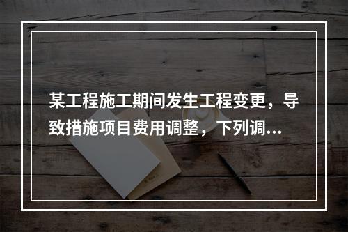 某工程施工期间发生工程变更，导致措施项目费用调整，下列调整措