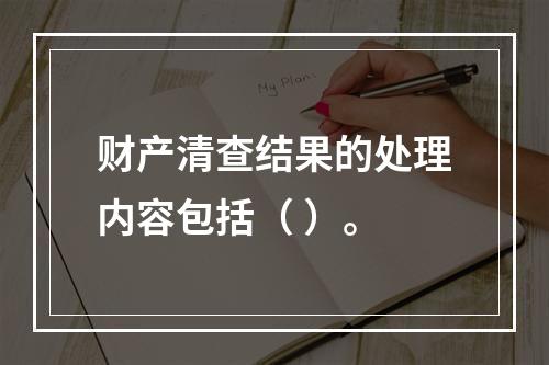 财产清查结果的处理内容包括（ ）。