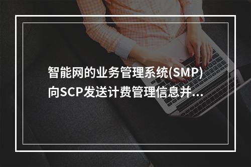 智能网的业务管理系统(SMP)向SCP发送计费管理信息并将异