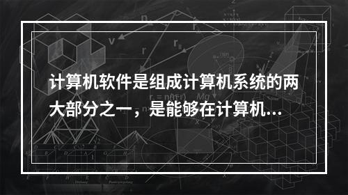 计算机软件是组成计算机系统的两大部分之一，是能够在计算机上运