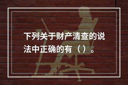 下列关于财产清查的说法中正确的有（ ）。