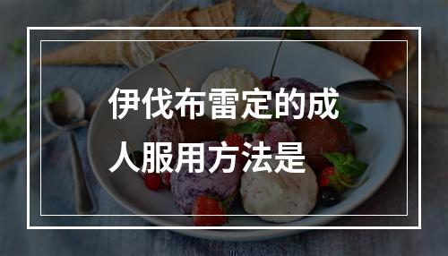 伊伐布雷定的成人服用方法是