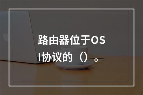 路由器位于OSI协议的（）。