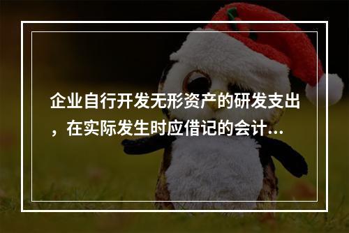 企业自行开发无形资产的研发支出，在实际发生时应借记的会计科目