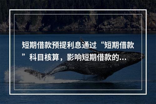 短期借款预提利息通过“短期借款”科目核算，影响短期借款的账面