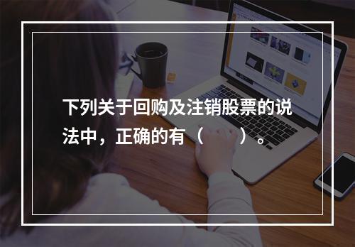 下列关于回购及注销股票的说法中，正确的有（　　）。