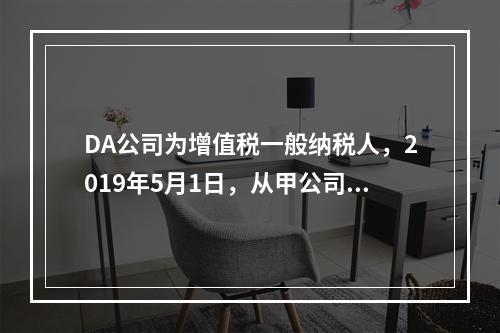 DA公司为增值税一般纳税人，2019年5月1日，从甲公司一次