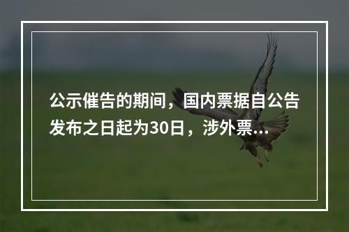 公示催告的期间，国内票据自公告发布之日起为30日，涉外票据可