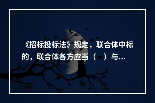 《招标投标法》规定，联合体中标的，联合体各方应当（　）与招标