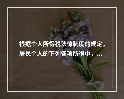 根据个人所得税法律制度的规定，居民个人的下列各项所得中，按次