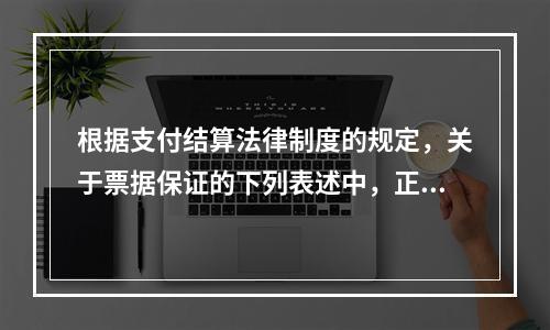 根据支付结算法律制度的规定，关于票据保证的下列表述中，正确的