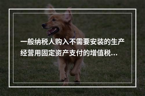 一般纳税人购入不需要安装的生产经营用固定资产支付的增值税进项