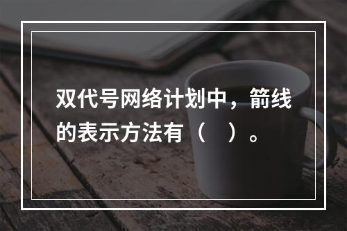 双代号网络计划中，箭线的表示方法有（　）。