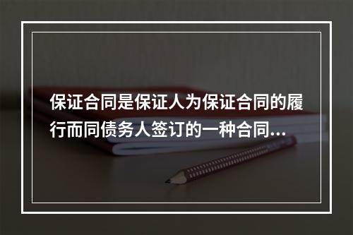 保证合同是保证人为保证合同的履行而同债务人签订的一种合同。