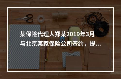 某保险代理人郑某2019年3月与北京某家保险公司签约，提供兼