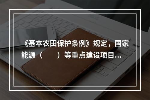 《基本农田保护条例》规定，国家能源（　　）等重点建设项目选址