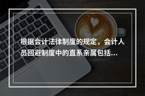 根据会计法律制度的规定，会计人员回避制度中的直系亲属包括（