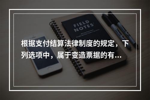 根据支付结算法律制度的规定，下列选项中，属于变造票据的有（　