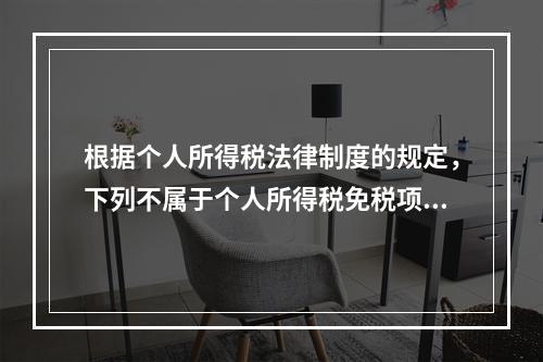 根据个人所得税法律制度的规定，下列不属于个人所得税免税项目的