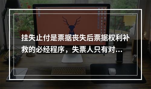 挂失止付是票据丧失后票据权利补救的必经程序，失票人只有对丧失