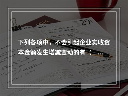 下列各项中，不会引起企业实收资本金额发生增减变动的有（　　）