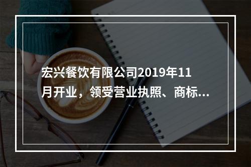 宏兴餐饮有限公司2019年11月开业，领受营业执照、商标注册