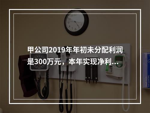 甲公司2019年年初未分配利润是300万元，本年实现净利润5