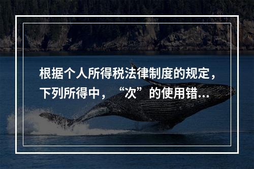 根据个人所得税法律制度的规定，下列所得中，“次”的使用错误的