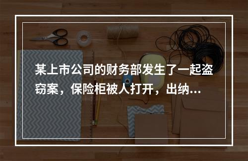 某上市公司的财务部发生了一起盗窃案，保险柜被人打开，出纳人员