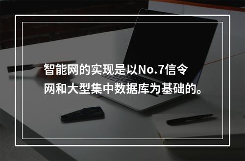 智能网的实现是以No.7信令网和大型集中数据库为基础的。