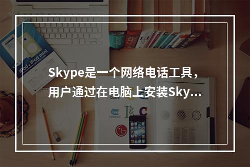 Skype是一个网络电话工具，用户通过在电脑上安装Skype