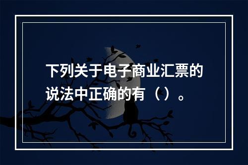 下列关于电子商业汇票的说法中正确的有（ ）。