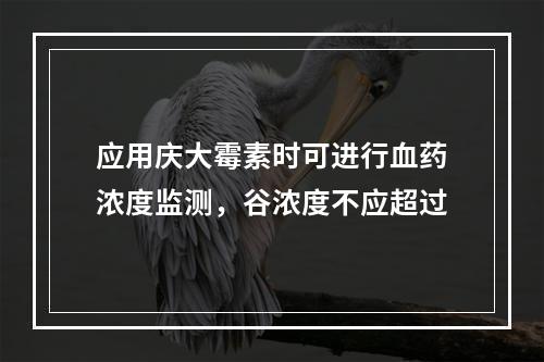 应用庆大霉素时可进行血药浓度监测，谷浓度不应超过